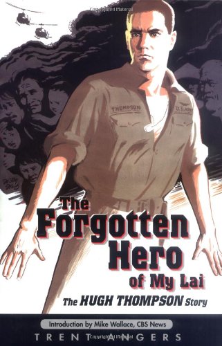 The Forgotten Hero of My Lai: The Hugh Thompson Story by Trent Angers