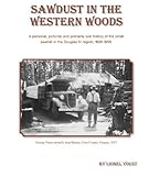 Sawdust in the Western Woods : A personal, pictorial, and primarily oral history of the small sawmill in the Douglas fir Region, 1926-1956, , 0972622624
