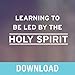 Learning to Be Led by the Holy Spirit: Letting God Guide You in Every Area of Your Life