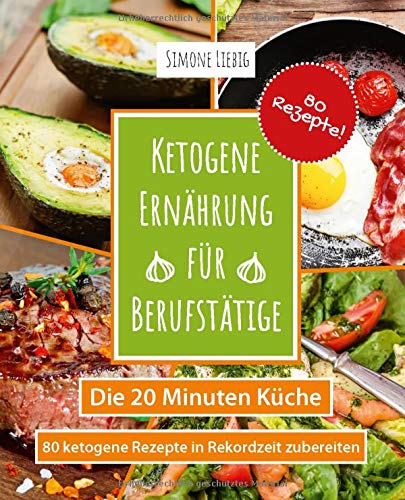 [- Ketogene Ernährung für Berufstätige - die 20 Minuten Küche: 80 ketogene Reze