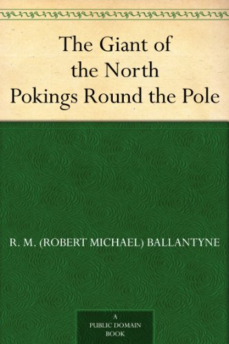 The Giant of the North Pokings Round the Pole by R. M. (Robert Michael) Ballantyne