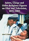 Saints, Clergy and Other Religious Figures on Film and Television, 1895-2003 by