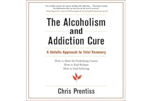 The Alcoholism and Addiction Cure: A Holistic Approach to Total Recovery
