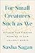 For Small Creatures Such as We: Rituals for Finding Meaning in Our Unlikely World - Book by Sasha Sagan