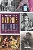 A Secret History of Memphis Hoodoo: Rootworkers, Conjurers & Spirituals by Tony Kail