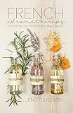 French Aromatherapy: Essential Oil Recipes & Usage Guide