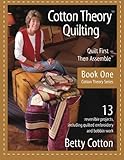 Cotton Theory Quilting: Quilt First - Then Assemble (Cotton Theory Series) (Volume 1) by Betty Cotton