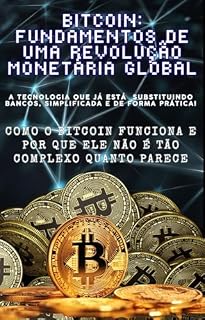 Livro Bitcoin: Fundamentos de uma Revolução Monetária Global: A tecnologia que já está substituindo bancos, simplificada e de forma Prática!