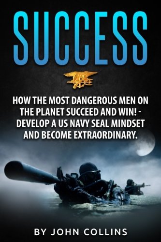 Download Success: How the Most Dangerous Men on the Planet Succeed and Win!: Develop a US NAVY SEAL Mindset and Become Extraordinary Download Success: How the Most Dangerous Men on the Planet Succeed and Win!: Develop a US NAVY SEAL Mindset and Become Extraordinary