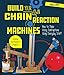 Build Your Own Chain Reaction Machines: How to Make Crazy Contraptions Using Everyday Stuff--Creative Kid-Powered Projects! primary