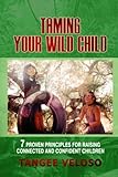 Taming Your Wild Child: 7 Proven Principles for Raising Connected and Confident Children