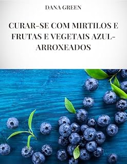 Livro CURAR-SE COM MIRTILOS E FRUTAS E VEGETAIS AZUL-ARROXEADOS: Todas as propriedades curativas e benefícios para a saúde de mirtilos e frutas e vegetais azul-violeta