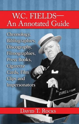 W. C. Fields - An Annotated Guide: Chronology, Bibliographies, Discography, Filmographies, Press Books, Cigarette Cards, Film Clips and Impersonators