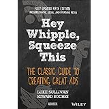 Hey, Whipple, Squeeze This: The Classic Guide to Creating Great Ads
