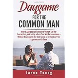 Daygame for the common man: How to Approach an Attractive Woman, Get Her Contact Info, and Set Up a Date That Will Go Somewhere – Without Dealing with ... or Having Any Prior Experience with Game