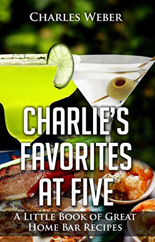 Charlie's Favorites at Five: A Little Book of Great Home Bar Recipes by Charles Weber