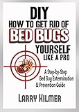 How to Get Rid of Bed Bugs Yourself Like a Pro: A Step-By-Step Bed Bug Extermination & Prevention Guide