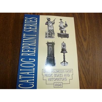 Ernst Holzweissg Nachf, Music Boxes and Automatons, 1898: Catalog Reprint Series Ernst Holzweissg Nachf, Music Boxes and Automatons, 1898: Catalog Reprint Series