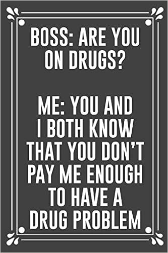 Boss Are You On Drugs Me You And I Both Know That You Don T Pay Me Enough To Have A Drug Problem Funny Blank Lined Ofiice Journals For Friend Or Coworkers Amazon Co Uk