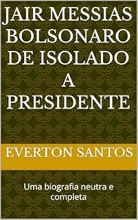 Livro JAIR MESSIAS BOLSONARO DE ISOLADO A PRESIDENTE: Uma biografia neutra e completa