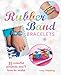 Rubber Band Bracelets: 35 colorful projects you'll love to make by Lucy Hopping