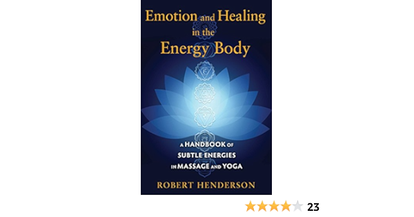 Emotion And Healing In The Energy Body A Handbook Of Subtle Energies In Massage And Yoga Ebook Henderson Robert Amazon Com Au Kindle Store