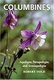Columbines: Aquilegia, Paraquilegia, and Semiaquilegia by Robert Nold