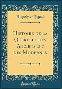 Histoire de la Querelle des Anciens Et des Modernes