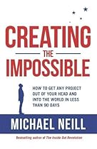 Creating the Impossible: How to Get Any Project Out of Your Head and into the World in Less Than 90 Days Creating the Impossible: How to Get Any Project Out of Your Head and into the World in Less Than 90 Days