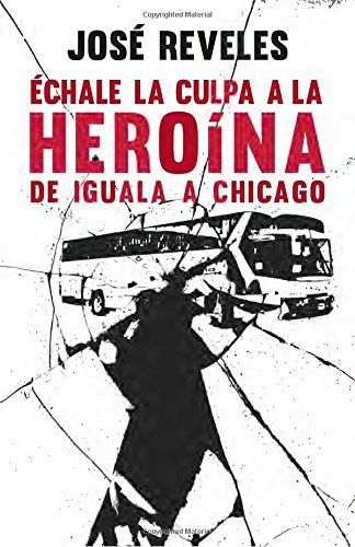 Échale la culpa a la heroína: De Iguala a Chicago (Spanish Edition)