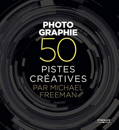 Photographie : 50 pistes créatives by Michael Freeman