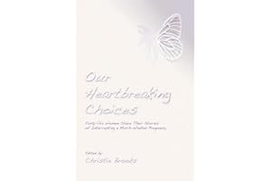 Our Heartbreaking Choices: Forty-Six Women Share Their Stories of Interrupting a Much-Wanted Pregnancy