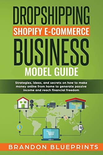 Dropshipping Shopify E-Commerce Business Model Guide: Strategies, Ideas, and Secrets on How to Make Money Online from Home to Generate Passive Income and Reaching the Financial Freedom.