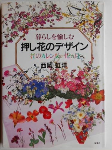 暮らしを愉しむ押し花のデザイン 花のカレンダー12カ月 西岡 虹洋 本 通販 Amazon 暮らしを愉しむ押し花のデザイン 花のカレンダー12カ月 西岡 虹洋 本 通販 Amazon