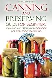 Canning and Preserving Guide for Beginners: Canning and Preserving Cookbook for Fresh Food Year Roun Canning and Preserving Guide for Beginners: Canning and Preserving Cookbook for Fresh Food Year Roun