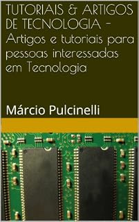 Livro TUTORIAIS & ARTIGOS DE TECNOLOGIA - Artigos e tutoriais para pessoas interessadas em Tecnologia
