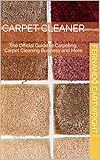 Carpet Cleaner: The Official Guide to Carpeting, Carpet Cleaning Business and More