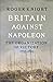 Britain Against Napoleon: The Organization of Victory, 1793-1815 by