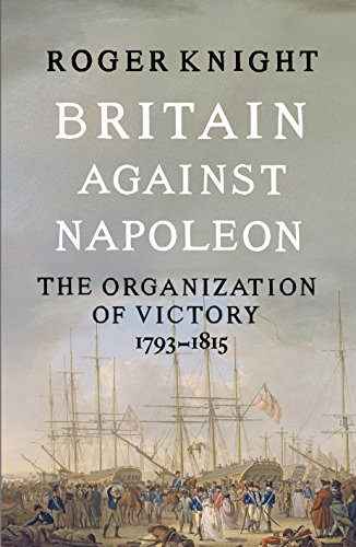 Britain Against Napoleon: The Organization of Victory, 1793-1815 by Roger Knight