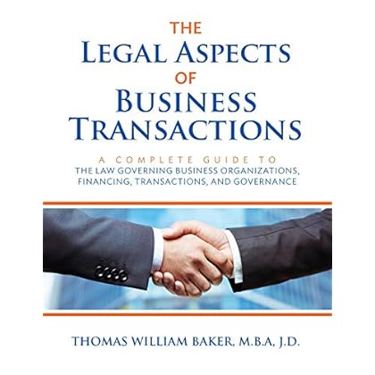 The Legal Aspects of Business Transactions: A Complete Guide to the Law Governing Business Organizations, Financing, Transactions, and Governance The Legal Aspects of Business Transactions: A Complete Guide to the Law Governing Business Organizations, Financing, Transactions, and Governance