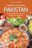 Flavors of the World - Pakistan: 30 Incredible Recipes that Bring Pakistan into Your Kitchen by Nancy Silverman