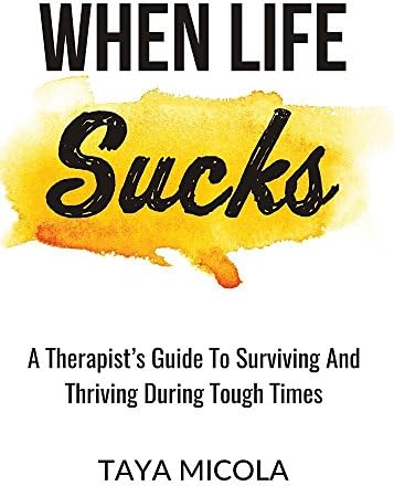 When Life Sucks: A Therapist's Guide To Surviving And Thriving During Tough Times
