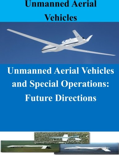 Unmanned Aerial Vehicles and Special Operations: Future Directions by Naval Postgraduate School, Penny Hill Press