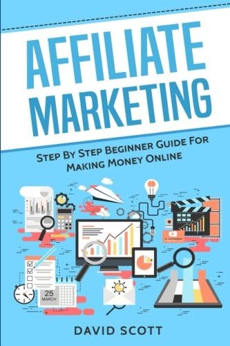 Affiliate Marketing: Step By Step Beginner Guide For Making Money Online Paperback – June 25, 2017