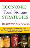Economic Food Storage Strategies for Disaster Survival: Start Today and Have Enough Food Your Family Will Eat to Survive Any Disaster without Going Broke