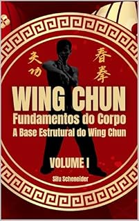 Livro WING CHUN: Fundamentos do Corpo: A Base Estrutural do Wing Chun (Wing Chun: A Arte da Defesa e Combate Livro 1)