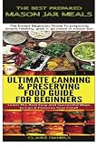 The Best Prepared Mason Jar Meals & Ultimate Canning & Preserving Food Guide For Beginners (Cooking The Best Prepared Mason Jar Meals & Ultimate Canning & Preserving Food Guide For Beginners (Cooking