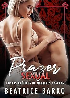 Livro Prazer Sexual: Contos Eróticos de Mulheres Casadas (Contos Eróticos Amadores de Sexo Explícito para Adultos. Casais Hot. Homens e Mulheres Sensuais. Paixão Proibida, Sedução Íntima Livro 5)