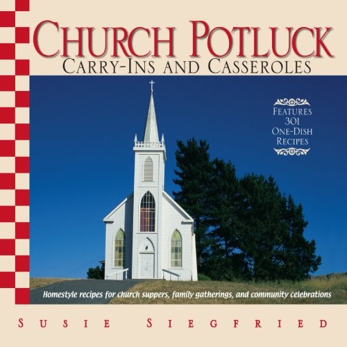 Church Potluck Carry-Ins And Casseroles: Homestyle Recipes For Church Suppers, Family Gatherings, And Community Celebrations by Susie Siegfried