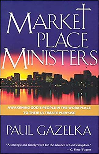 Marketplace Ministers: Awakening God's People in the Workplace to Their Ultimate Purpose by Paul Gazelka